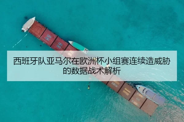 西班牙队亚马尔在欧洲杯小组赛连续造威胁的数据战术解析
